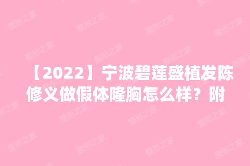 【2024】宁波碧莲盛植发陈修义做假体隆胸怎么样？附医生简介|假体隆胸案例及价格表