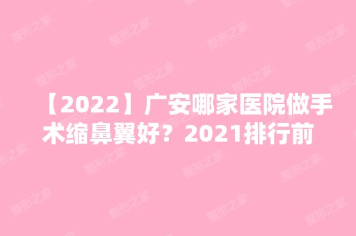 【2024】广安哪家医院做手术缩鼻翼好？2024排行前10医院盘点!个个都是口碑好且人气高