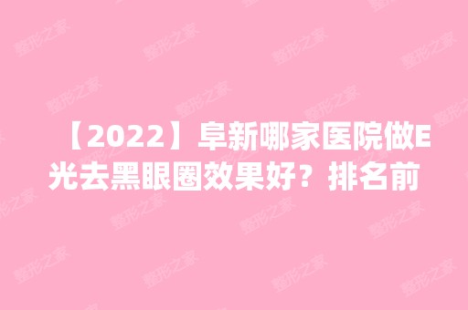 【2024】阜新哪家医院做E光去黑眼圈效果好？排名前五医院评点_附手术价格查询！