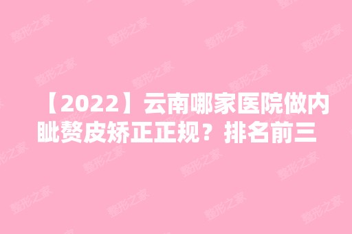 【2024】云南哪家医院做内眦赘皮矫正正规？排名前三国瑞、铜雀台、稚嘉医美都有资质