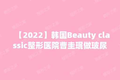 【2024】韩国Beauty classic整形医院曹圭珉做玻尿酸隆鼻怎么样？附医生简介|玻尿酸隆鼻案