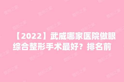 【2024】武威哪家医院做眼综合整形手术比较好？排名前五口碑医院盘点_宝丽、亚美实力