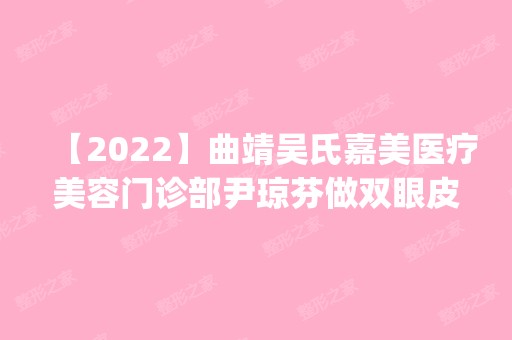 【2024】曲靖吴氏嘉美医疗美容门诊部尹琼芬做双眼皮手术怎么样？附医生简介|双眼皮