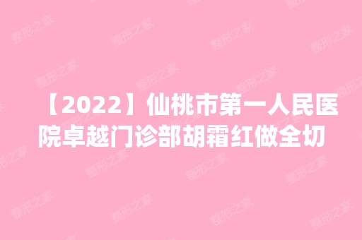 【2024】仙桃市第一人民医院卓越门诊部胡霜红做全切双眼皮怎么样？附医生简介|全切