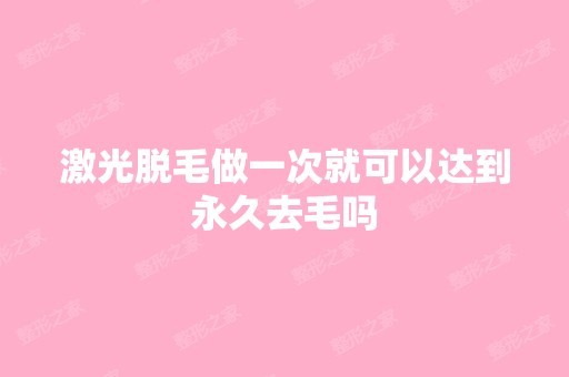 激光脱毛做一次就可以达到永久去毛吗