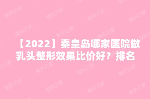 【2024】秦皇岛哪家医院做乳头整形效果比价好？排名列表公布!除睿泽还有女娃、唯美