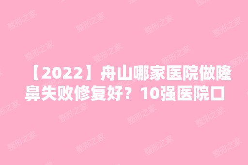 【2024】舟山哪家医院做隆鼻失败修复好？10强医院口碑特色各不同~价格收费合理！