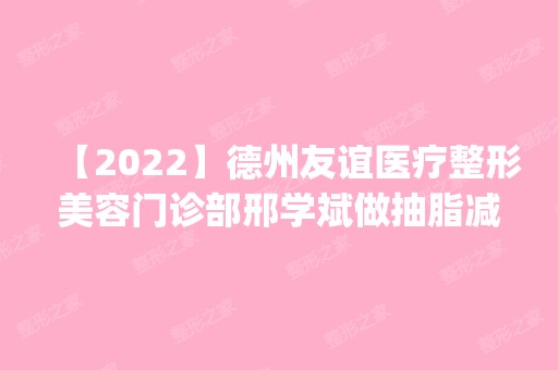 【2024】德州友谊医疗整形美容门诊部邢学斌做抽脂减肥怎么样？附医生简介|抽脂减肥