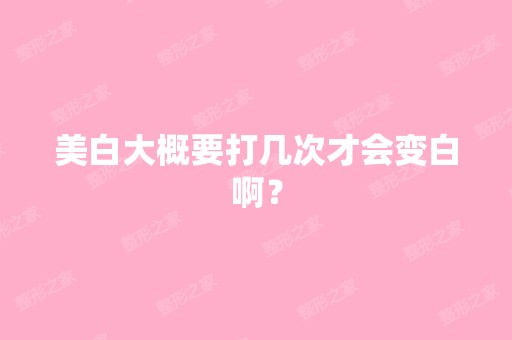 美白大概要打几次才会变白啊？