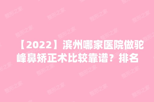 【2024】滨州哪家医院做驼峰鼻矫正术比较靠谱？排名前四医院汇总_附价格查询！