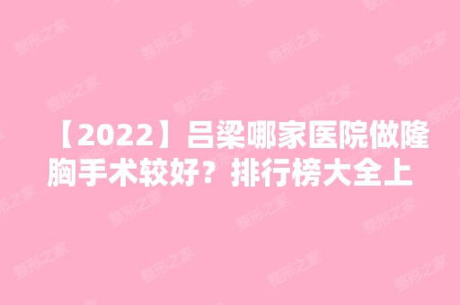 【2024】吕梁哪家医院做隆胸手术较好？排行榜大全上榜牙科依次公布!含口碑及价格明