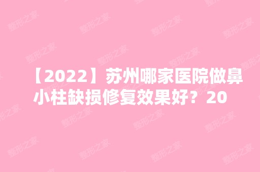 【2024】苏州哪家医院做鼻小柱缺损修复效果好？2024排行前10医院盘点!个个都是口碑好