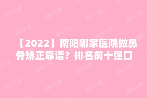 【2024】南阳哪家医院做鼻骨矫正靠谱？排名前十强口碑亮眼~送上案例及价格表做比较