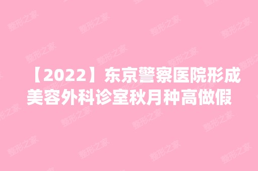 【2024】东京警察医院形成美容外科诊室秋月种高做假体隆鼻怎么样？附医生简介|假体