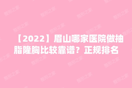 【2024】眉山哪家医院做抽脂隆胸比较靠谱？正规排名榜盘点前四_价格清单一一出示!！