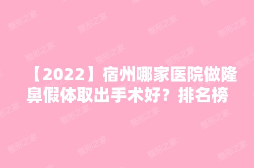 【2024】宿州哪家医院做隆鼻假体取出手术好？排名榜整理5位医院大咖!梦云、柏羽、美