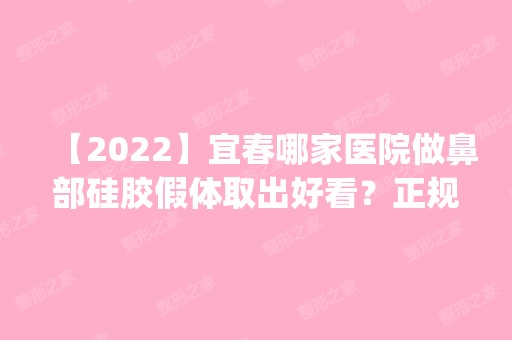 【2024】宜春哪家医院做鼻部硅胶假体取出好看？正规排名榜盘点前四_价格清单一一出