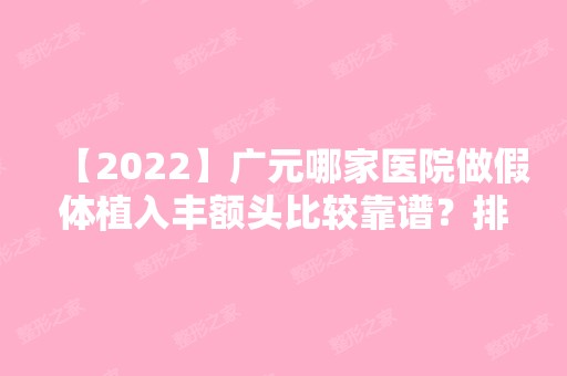 【2024】广元哪家医院做假体植入丰额头比较靠谱？排名榜整理5位医院大咖!广元市第二