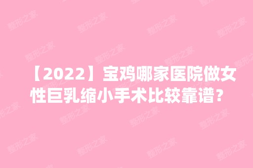 【2024】宝鸡哪家医院做女性巨乳缩小手术比较靠谱？排名前五口碑医院盘点_宝鸡市人