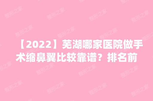 【2024】芜湖哪家医院做手术缩鼻翼比较靠谱？排名前五口碑医院盘点_壹加壹、曙光实