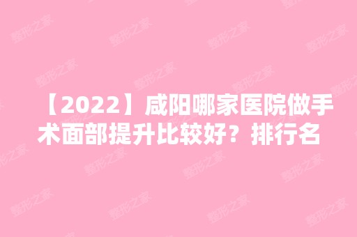 【2024】咸阳哪家医院做手术面部提升比较好？排行名单有咸阳市中心医院、长城、咸阳