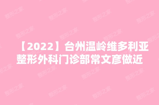 【2024】台州温岭维多利亚整形外科门诊部常文彦做近视眼激光手术怎么样？附医生简介