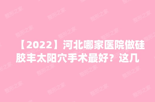 【2024】河北哪家医院做硅胶丰太阳穴手术比较好？这几家预约量高口碑好_价格透明！