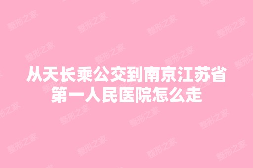 从天长乘公交到南京江苏省第一人民医院怎么走