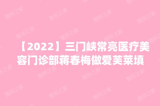 【2024】三门峡常亮医疗美容门诊部蒋春梅做爱芙莱填充精灵耳怎么样？附医生简介|爱