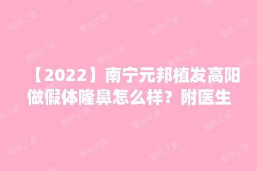 【2024】南宁元邦植发高阳做假体隆鼻怎么样？附医生简介|假体隆鼻案例及价格表