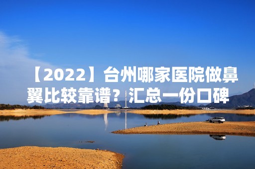 【2024】台州哪家医院做鼻翼比较靠谱？汇总一份口碑医院排行榜前五点评!价格表全新