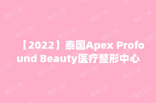 【2024】泰国Apex Profound Beauty医疗整形中心罗也纳皮塔亚功做吸脂瘦脸怎么样？附医生简