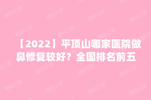 【2024】平顶山哪家医院做鼻修复较好？全国排名前五医院来对比!价格(多少钱)参考！