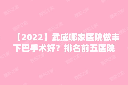 【2024】武威哪家医院做丰下巴手术好？排名前五医院评点_附手术价格查询！