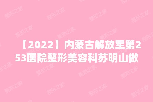 【2024】内蒙古解放军第253医院整形美容科苏明山做吸脂怎么样？附医生简介|吸脂案例