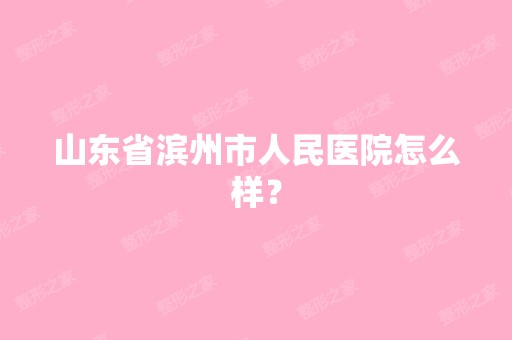 山东省滨州市人民医院怎么样？