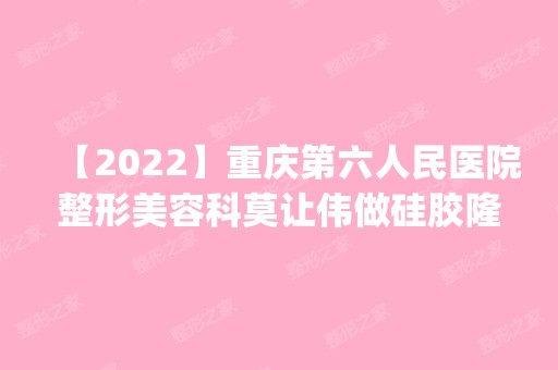 【2024】重庆第六人民医院整形美容科莫让伟做硅胶隆鼻怎么样？附医生简介|硅胶隆鼻