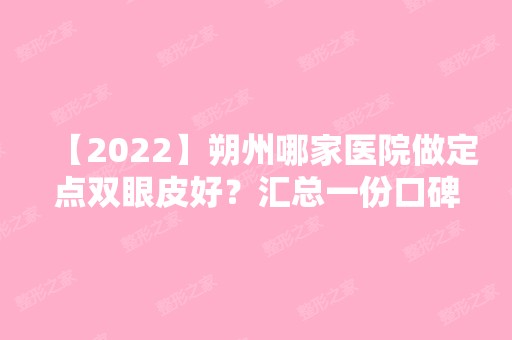 【2024】朔州哪家医院做定点双眼皮好？汇总一份口碑医院排行榜前五点评!价格表全新