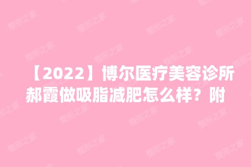 【2024】博尔医疗美容诊所郝霞做吸脂减肥怎么样？附医生简介|吸脂减肥案例及价格表