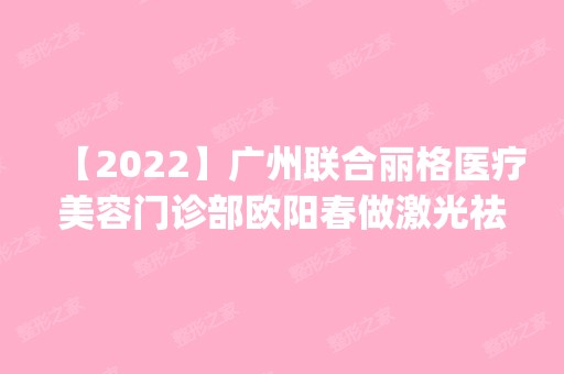 【2024】广州联合丽格医疗美容门诊部欧阳春做激光祛斑技术怎么样？附医生简介|激光