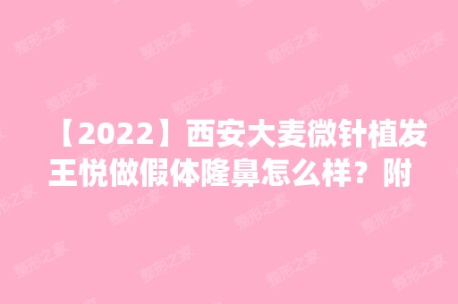 【2024】西安大麦微针植发王悦做假体隆鼻怎么样？附医生简介|假体隆鼻案例及价格表