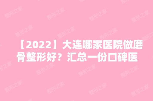 【2024】大连哪家医院做磨骨整形好？汇总一份口碑医院排行榜前五点评!价格表全新查