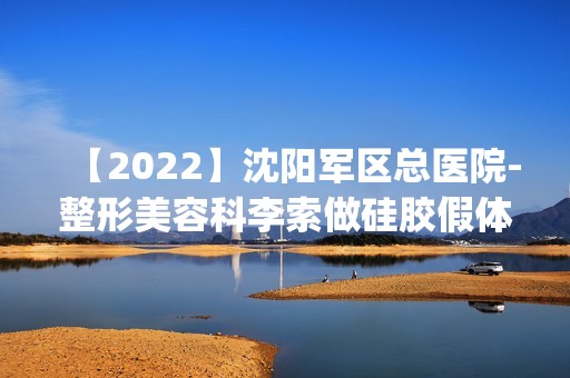 【2024】沈阳军区总医院-整形美容科李索做硅胶假体隆鼻怎么样？附医生简介|硅胶假体