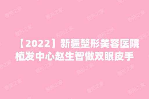 【2024】新疆整形美容医院植发中心做双眼皮手术怎么样？附医生简介|双眼皮手