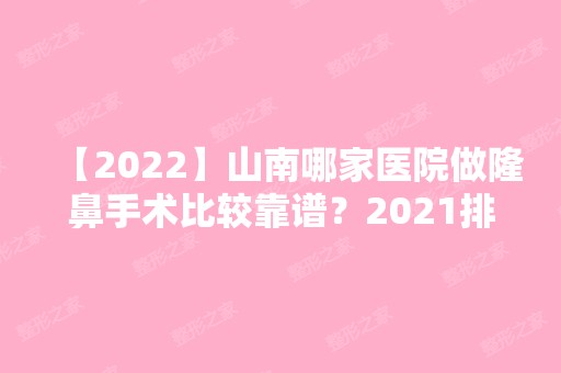 【2024】山南哪家医院做隆鼻手术比较靠谱？2024排行前10医院盘点!个个都是口碑好且人