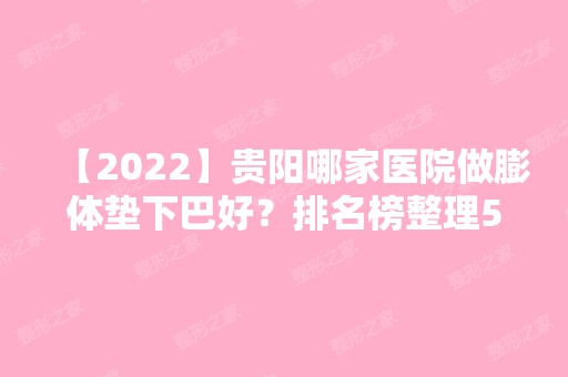 【2024】贵阳哪家医院做膨体垫下巴好？排名榜整理5位医院大咖!医学院、颜鉴、贵阳医