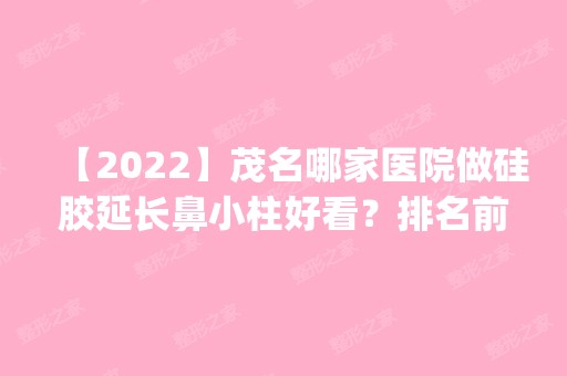 【2024】茂名哪家医院做硅胶延长鼻小柱好看？排名前五口碑医院盘点_柯桥、茂名市人