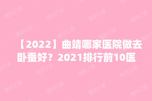 【2024】曲靖哪家医院做去卧蚕好？2024排行前10医院盘点!个个都是口碑好且人气高_案例