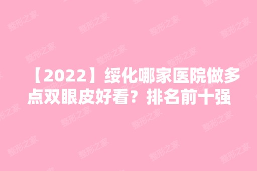 【2024】绥化哪家医院做多点双眼皮好看？排名前十强口碑亮眼~送上案例及价格表做比