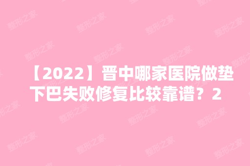 【2024】晋中哪家医院做垫下巴失败修复比较靠谱？2024排行前10医院盘点!个个都是口碑